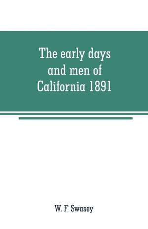 The early days and men of California 1891 de W. F. Swasey