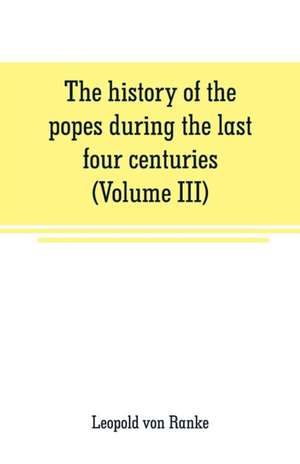 The history of the popes during the last four centuries (Volume III) de Leopold von Ranke