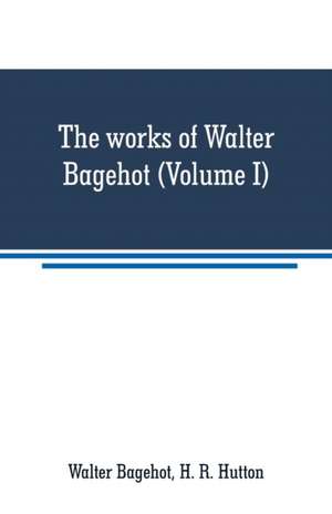 The works of Walter Bagehot (Volume I) de Walter Bagehot