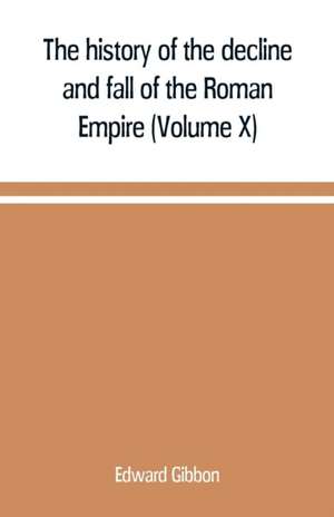 The history of the decline and fall of the Roman Empire (Volume X) de Edward Gibbon