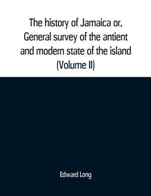 The history of Jamaica or, General survey of the antient and modern state of the island de Edward Long