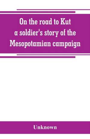 On the road to Kut, a soldier's story of the Mesopotamian campaign de Unknown