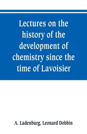 Lectures on the history of the development of chemistry since the time of Lavoisier de A. Ladenburg