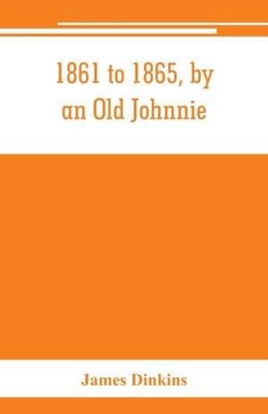 1861 to 1865, by an Old Johnnie. Personal recollections and experiences in the Confederate army de James Dinkins