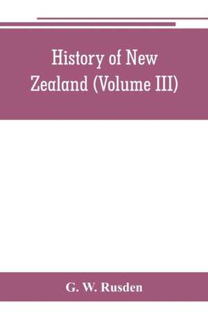 History of New Zealand (Volume III) de G. W. Rusden