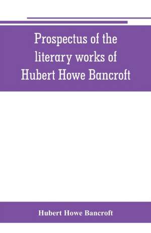 Prospectus of the literary works of Hubert Howe Bancroft de Hubert Howe Bancroft