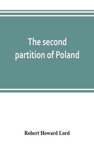 The second partition of Poland; a study in diplomatic history de Robert Howard Lord