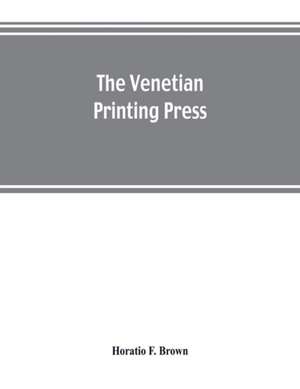 The Venetian printing press. An historical study based upon documents for the most part hitherto unpublished de Horatio F. Brown