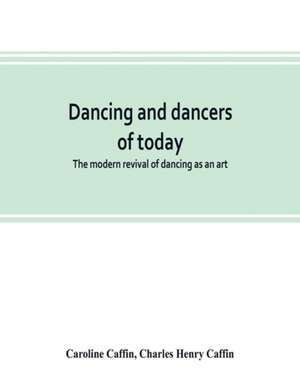 Dancing and dancers of today; the modern revival of dancing as an art de Caroline Caffin