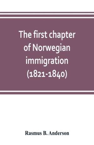 The first chapter of Norwegian immigration (1821-1840) de Rasmus B. Anderson