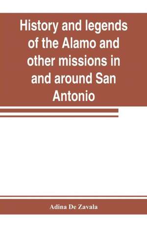 History and legends of the Alamo and other missions in and around San Antonio de Adina De Zavala