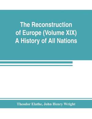 The Reconstruction of Europe (Volume XIX) A History of All Nations de Theodor Elathe