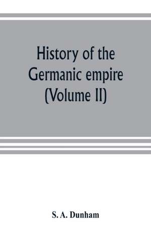 History of the Germanic empire (Volume II) de S. A. Dunham