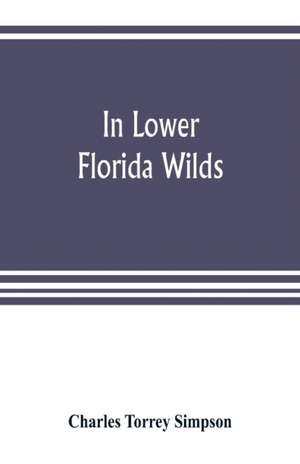 In lower Florida wilds; a naturalist's observations on the life, physical geography, and geology of the more tropical part of the state de Charles Torrey Simpson