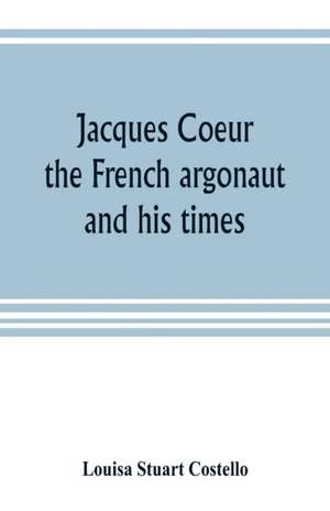 Jacques Coeur, the French argonaut, and his times de Louisa Stuart Costello