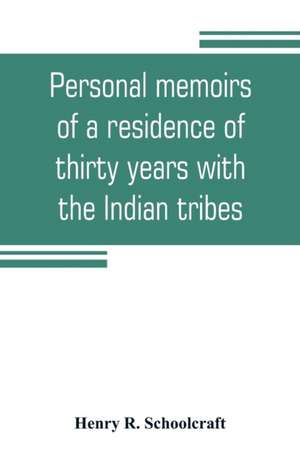 Personal memoirs of a residence of thirty years with the Indian tribes on the American frontiers de Henry R. Schoolcraft