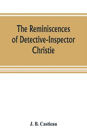 The reminiscences of Detective-Inspector Christie de J. B. Castieau