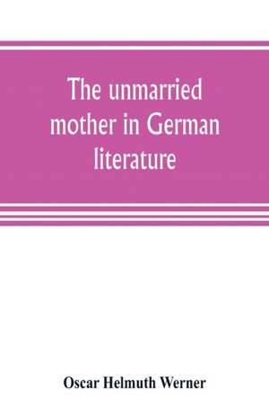 The unmarried mother in German literature, with special reference to the period 1770-1800 de Oscar Helmuth Werner