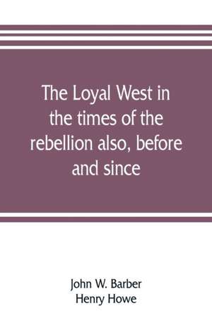 The loyal West in the times of the rebellion also, before and since de John W. Barber