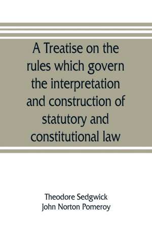 A treatise on the rules which govern the interpretation and construction of statutory and constitutional law de Theodore Sedgwick