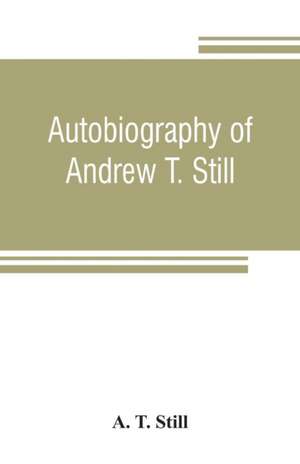 Autobiography of Andrew T. Still, with a history of the discovery and development of the science of osteopathy, together with an account of the founding of the American School of Osteopathy; and lectures delivered before that institution from time to time de A. T. Still