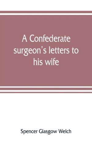 A Confederate surgeon's letters to his wife de Spencer Glasgow Welch