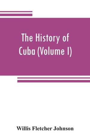 The history of Cuba (Volume I) de Willis Fletcher Johnson