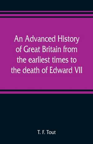 An advanced history of Great Britain from the earliest times to the death of Edward VII de T. F. Tout