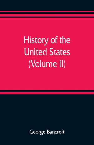 History of the United States, from the discovery of the American continent (Volume II) de George Bancroft