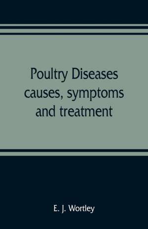 Poultry diseases, causes, symptoms and treatment, with notes on post-mortem examinations de E. J. Wortley