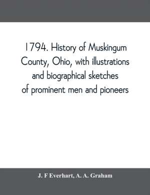 1794. History of Muskingum County, Ohio, with illustrations and biographical sketches of prominent men and pioneers de J. F Everhart