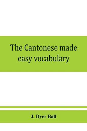 The Cantonese made easy vocabulary ; a small dictionary in English and Cantonese, containing words and phrases used in the spoken language, with the classifiers indicated for each noun, and definitions of the different shades of meaning, as well as notes de J. Dyer Ball