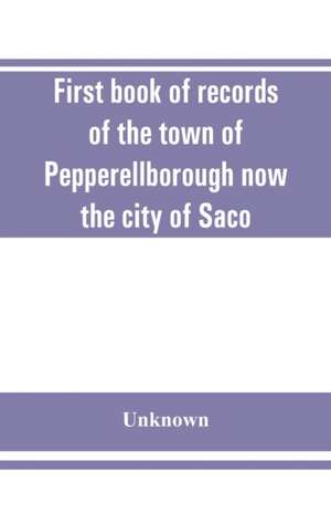 First book of records of the town of Pepperellborough now the city of Saco de Unknown