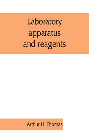 Laboratory apparatus and reagents; selected for laboratories of chemistry and biology in their application to education, the industries, medicine and the public health, including some equipment for metallurgy, mineralogy, the testing of materials, and opt de Arthur H. Thomas