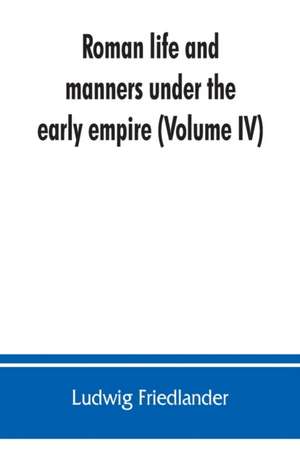 Roman life and manners under the early empire (Volume IV) de Ludwig Friedlander