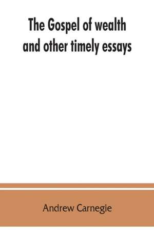 The gospel of wealth, and other timely essays de Andrew Carnegie