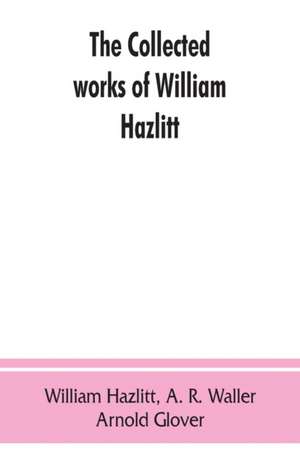 The collected works of William Hazlitt de William Hazlitt