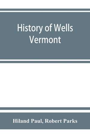 History of Wells, Vermont, for the first century after its settlement de Hiland Paul