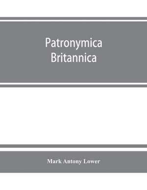 Patronymica Britannica. A dictionary of the family names of the United Kingdom de Mark Antony Lower