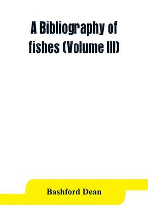 A bibliography of fishes (Volume III) de Bashford Dean