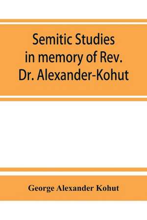 Semitic studies in memory of Rev. Dr. Alexander-Kohut de George Alexander Kohut