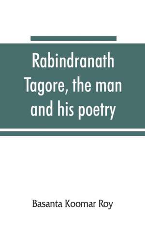 Rabindranath Tagore, the man and his poetry de Basanta Koomar Roy