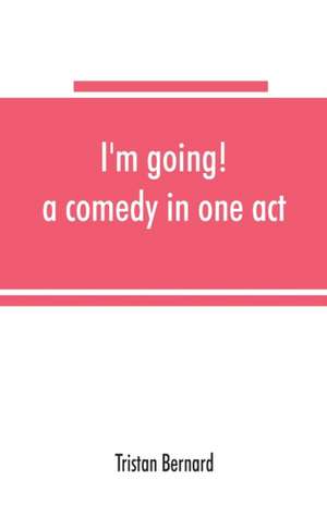 I'm going! a comedy in one act de Tristan Bernard