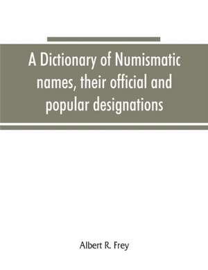 A dictionary of numismatic names, their official and popular designations de Albert R. Frey