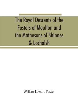 The royal descents of the Fosters of Moulton and the Mathesons of Shinnes & Lochalsh de William Edward Foster