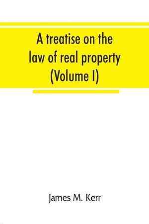 A treatise on the law of real property (Volume I) de James M. Kerr