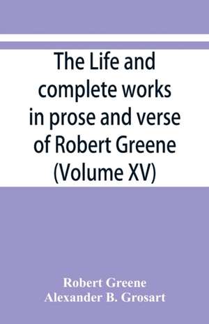 The life and complete works in prose and verse of Robert Greene (Volume XV) de Robert Greene