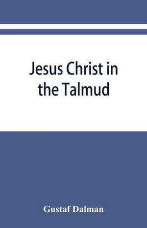 Jesus Christ in the Talmud, Midrash, Zohar, and the liturgy of the synagogue de Gustaf Dalman