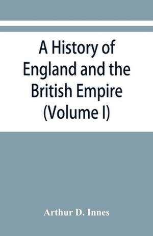 A history of England and the British Empire (Volume I) To 1485. de Arthur D. Innes