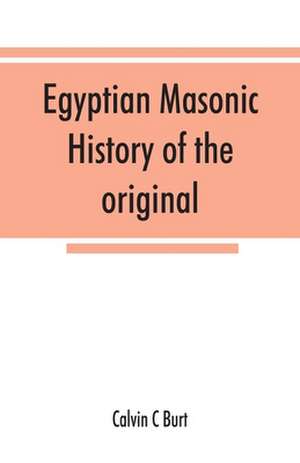 Egyptian masonic history of the original and unabridged ancient and Ninety-six (96 ¿) Degree Rite of Memphis for the instruction and government of the craft de Calvin C Burt